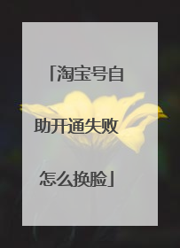 淘宝号自助开通失败怎么换脸