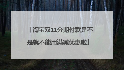 淘宝双11分期付款是不是就不能用满减优惠啦