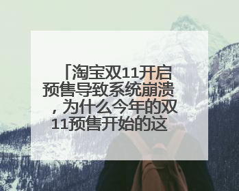 淘宝双11开启预售导致系统崩溃,为什么今年的双11预售开始的这么早?