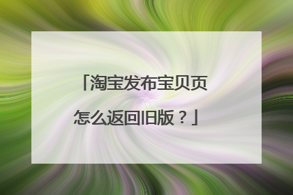 淘宝发布宝贝页怎么返回旧版?