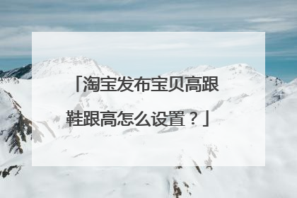 淘宝发布宝贝高跟鞋跟高怎么设置?