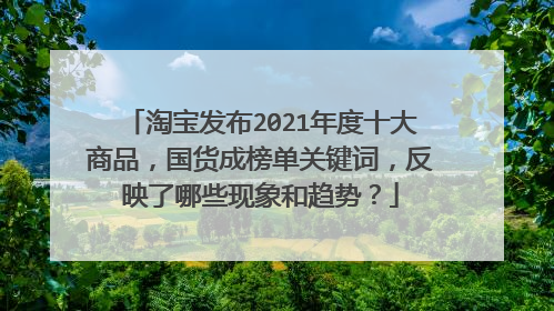淘宝发布2021年度十大商品,国货成榜单关键词,反映了哪些现象和趋势?