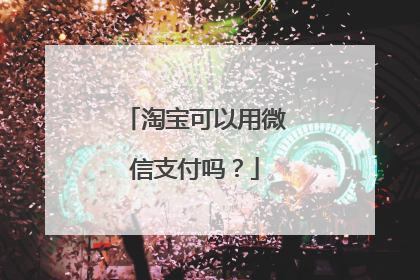淘宝可以用微信支付吗？