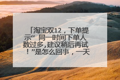 淘宝双12,下单提示“ 同一时间下单人数过多,建议稍后再试!”是怎么回事,一天了都拍不了?