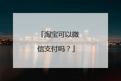 淘宝可以微信支付吗？