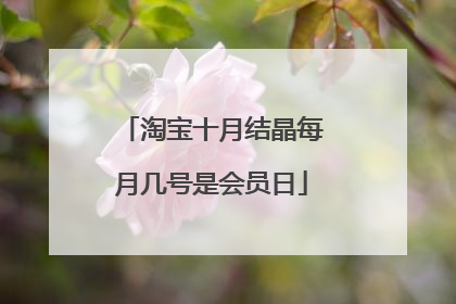 淘宝十月结晶每月几号是会员日