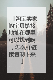 淘宝卖家的宝贝链接地址在哪里可以找到啊,怎么样链接复制下来