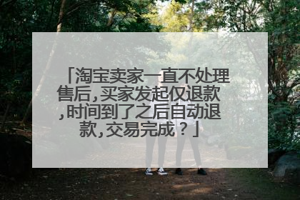 淘宝卖家一直不处理售后,买家发起仅退款,时间到了之后自动退款,交易完成?