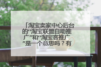 淘宝卖家中心后台的“淘宝联盟自助推广”和“淘宝客推广”是一个意思吗?有点模糊,求解!