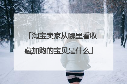 淘宝卖家从哪里看收藏加购的宝贝是什么