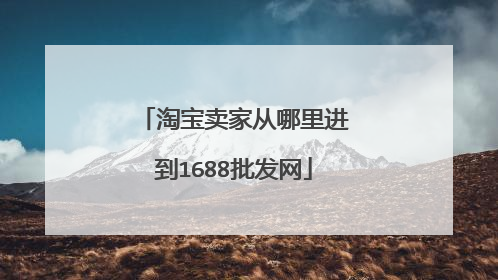 淘宝卖家从哪里进到1688批发网