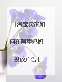 淘宝卖家如何在阿里妈妈投放广告