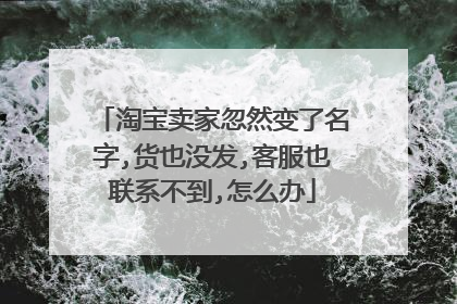 淘宝卖家忽然变了名字,货也没发,客服也联系不到,怎么办