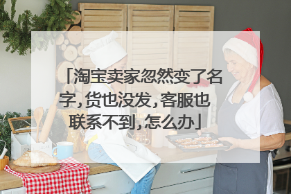 淘宝卖家忽然变了名字,货也没发,客服也联系不到,怎么办
