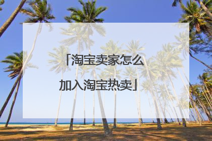 淘宝卖家怎么加入淘宝热卖