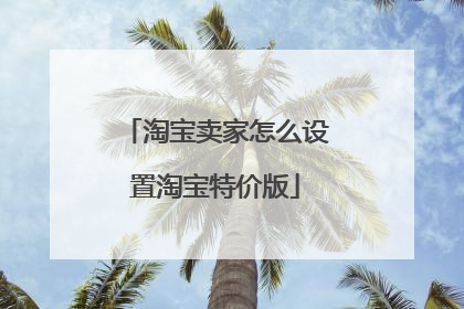 淘宝卖家怎么设置淘宝特价版