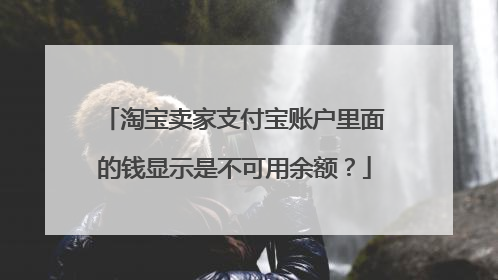 淘宝卖家支付宝账户里面的钱显示是不可用余额？