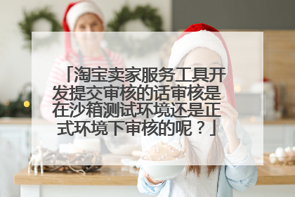 淘宝卖家服务工具开发提交审核的话审核是在沙箱测试环境还是正式环境下审核的呢?