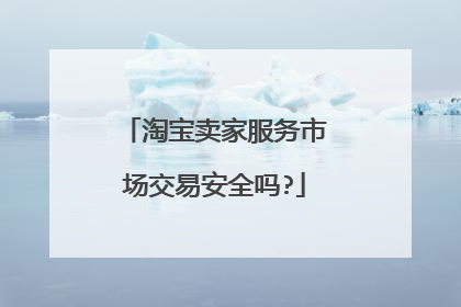 淘宝卖家服务市场交易安全吗?