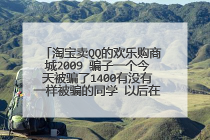 淘宝卖QQ的欢乐购商城2009 骗子一个今天被骗了1400有没有一样被骗的同学 以后在也不私下汇钱了