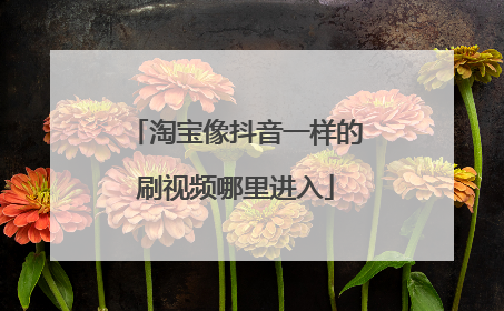 淘宝像抖音一样的刷视频哪里进入