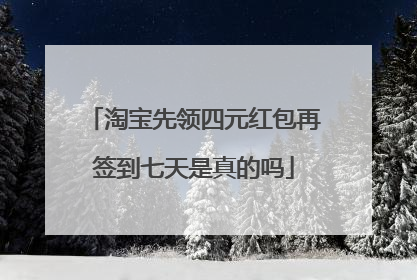 淘宝先领四元红包再签到七天是真的吗