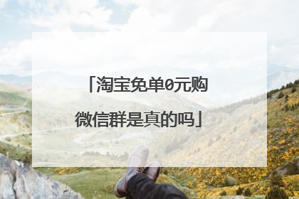 淘宝免单0元购微信群是真的吗