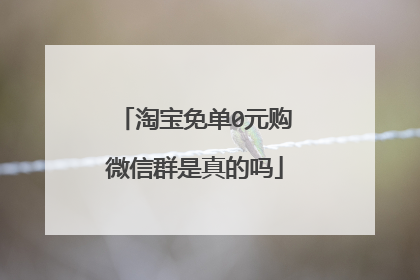 淘宝免单0元购微信群是真的吗