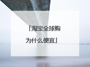 淘宝全球购为什么便宜
