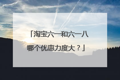 淘宝六一和六一八哪个优惠力度大？