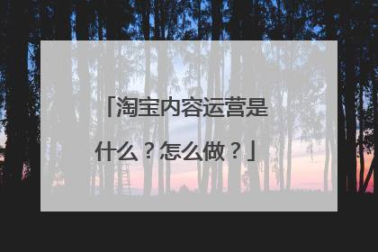 淘宝内容运营是什么?怎么做?