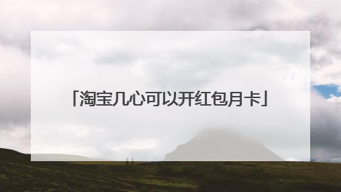 淘宝几心可以开红包月卡
