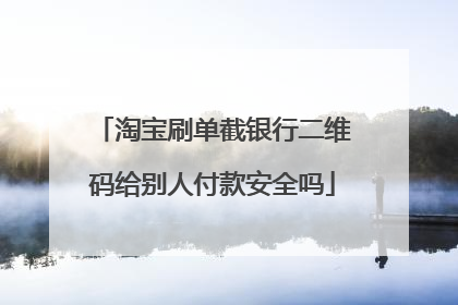 淘宝刷单截银行二维码给别人付款安全吗