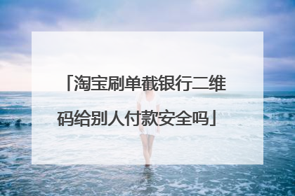 淘宝刷单截银行二维码给别人付款安全吗