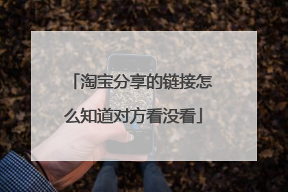 淘宝分享的链接怎么知道对方看没看