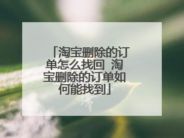 淘宝删除的订单怎么找回 淘宝删除的订单如何能找到
