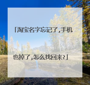 淘宝名字忘记了,手机也掉了,怎么找回来?