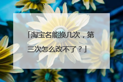 淘宝名能换几次,第三次怎么改不了?