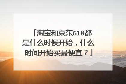 淘宝和京东618都是什么时候开始,什么时间开始买最便宜?