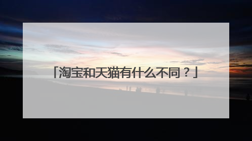 淘宝和天猫有什么不同?
