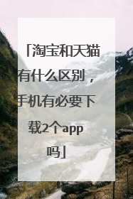 淘宝和天猫有什么区别，手机有必要下载2个app吗