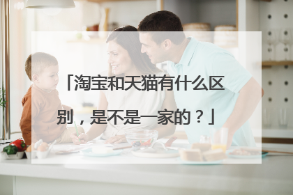 淘宝和天猫有什么区别,是不是一家的?