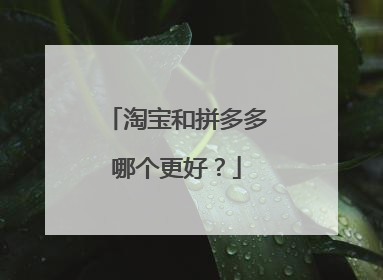 淘宝和拼多多哪个更好?