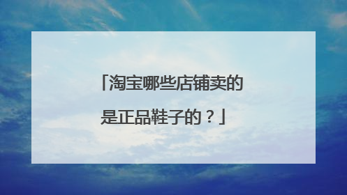 淘宝哪些店铺卖的是正品鞋子的?