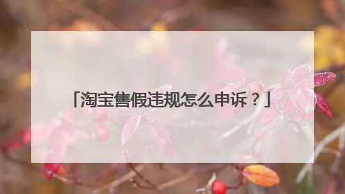 淘宝售假违规怎么申诉?