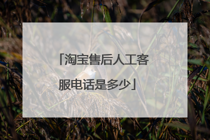 淘宝售后人工客服电话是多少
