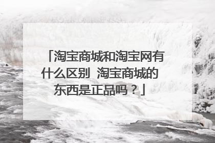 淘宝商城和淘宝网有什么区别 淘宝商城的东西是正品吗?