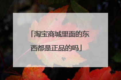 淘宝商城里面的东西都是正品的吗
