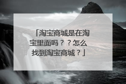 淘宝商城是在淘宝里面吗??怎么找到淘宝商城?