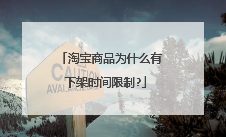 淘宝商品为什么有下架时间限制?